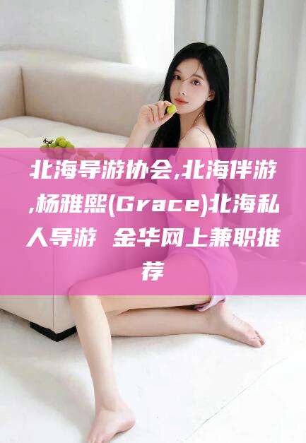 天长北海导游协会,北海伴游,杨雅熙(Grace)北海私人导游 金华网上兼职推荐