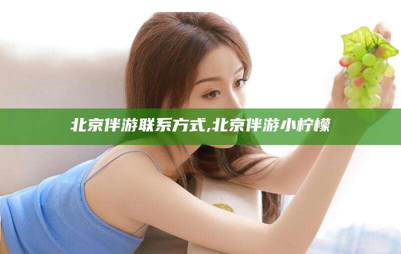 天长北京伴游联系方式,北京伴游小柠檬