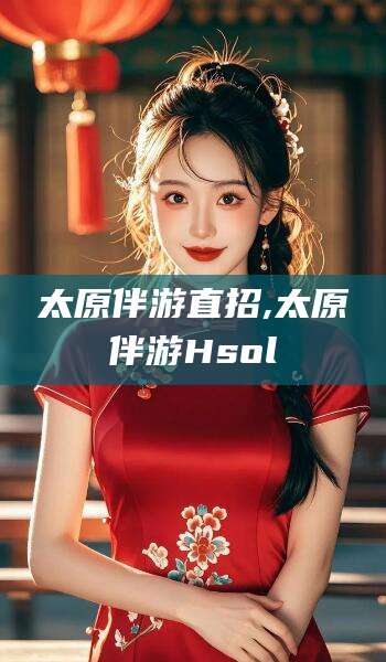 天长太原伴游直招,太原伴游Hsol