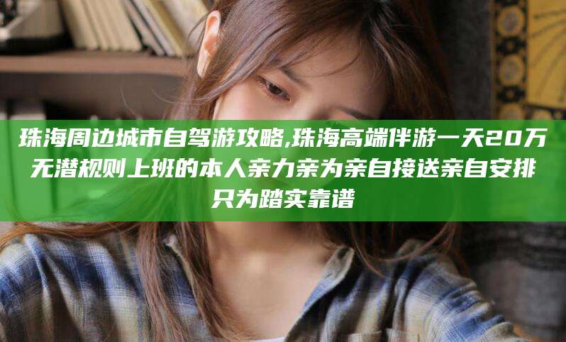 天长珠海周边城市自驾游攻略,珠海高端伴游一天20万无潜规则上班的本人亲力亲为亲自接送亲自安排只为踏实靠谱