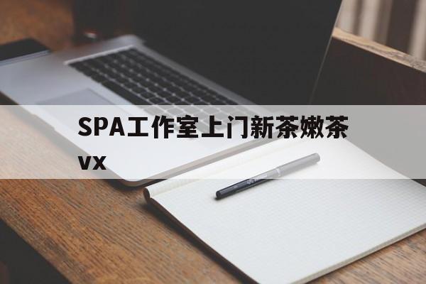 天长广州哪里可以找约茶新茶的品茶地最新资讯（谁能告诉我哪里有天长SPA工作室上门新茶嫩茶vx？）